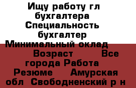 Ищу работу гл. бухгалтера › Специальность ­ бухгалтер › Минимальный оклад ­ 30 000 › Возраст ­ 41 - Все города Работа » Резюме   . Амурская обл.,Свободненский р-н